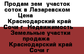 Продам зем. участок 13 соток в Лазаревском. › Цена ­ 4 500 000 - Краснодарский край, Сочи г. Недвижимость » Земельные участки продажа   . Краснодарский край,Сочи г.